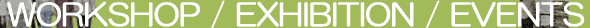 WORKSHOP / EXHIBITION / EVENTS